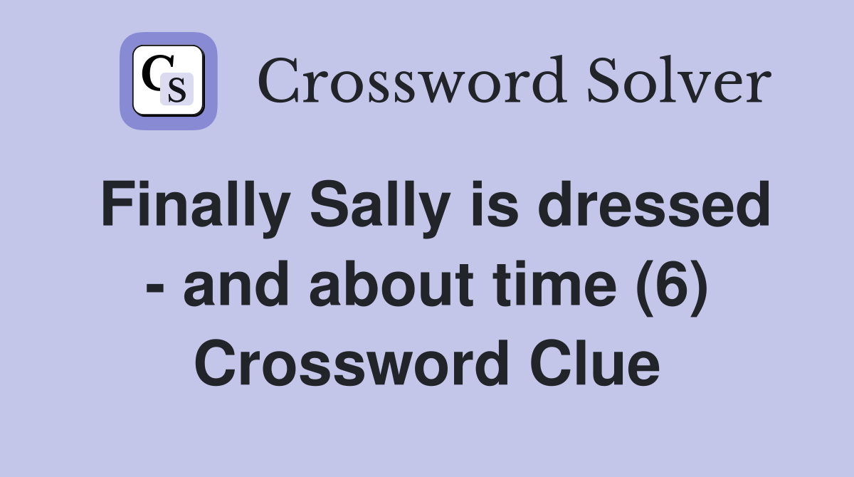 Finally Sally is dressed - and about time (6) Crossword Clue