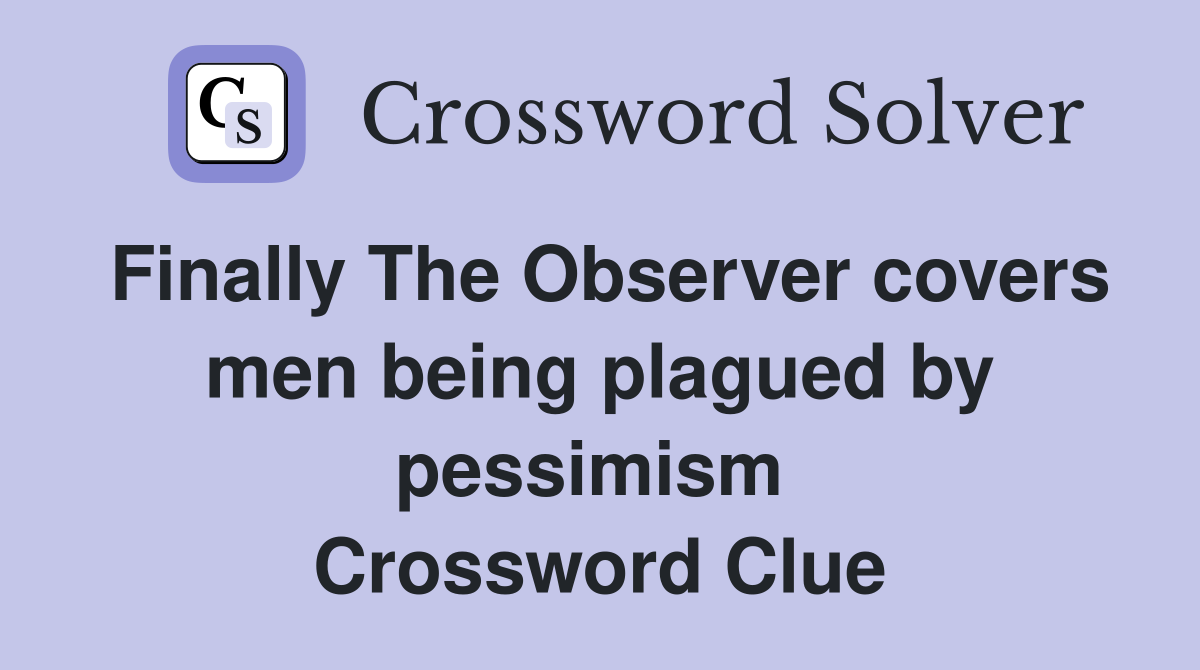 Finally The Observer covers men being plagued by pessimism  Crossword Clue