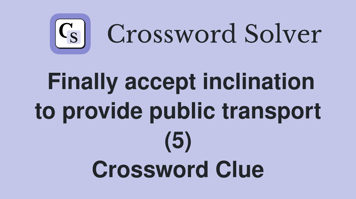 Finally accept inclination to provide public transport (5) Crossword Clue