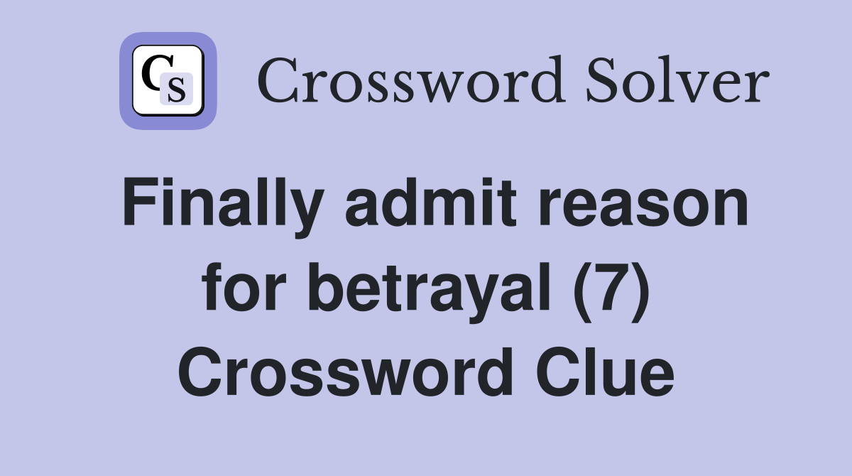 Finally admit reason for betrayal (7) Crossword Clue