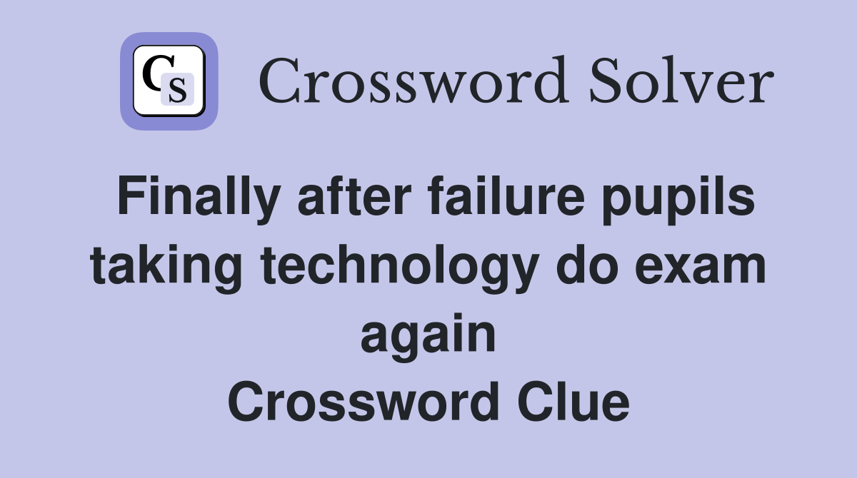 Finally after failure pupils taking technology do exam again Crossword Clue