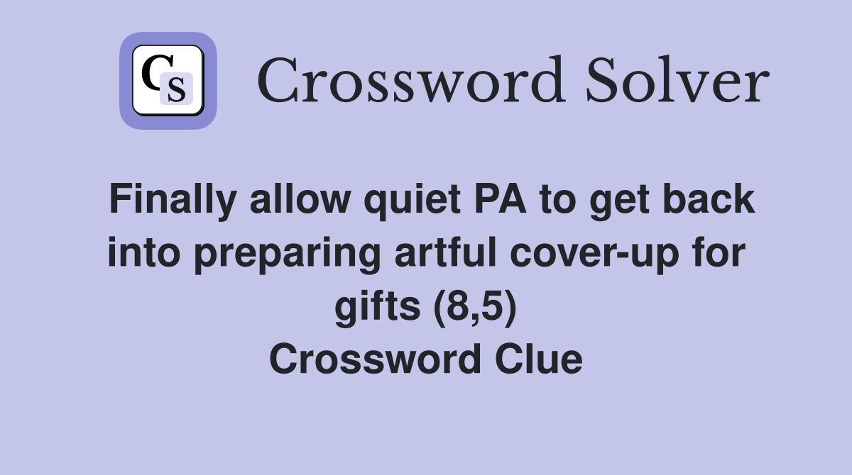 Finally allow quiet PA to get back into preparing artful cover-up for gifts (8,5) Crossword Clue
