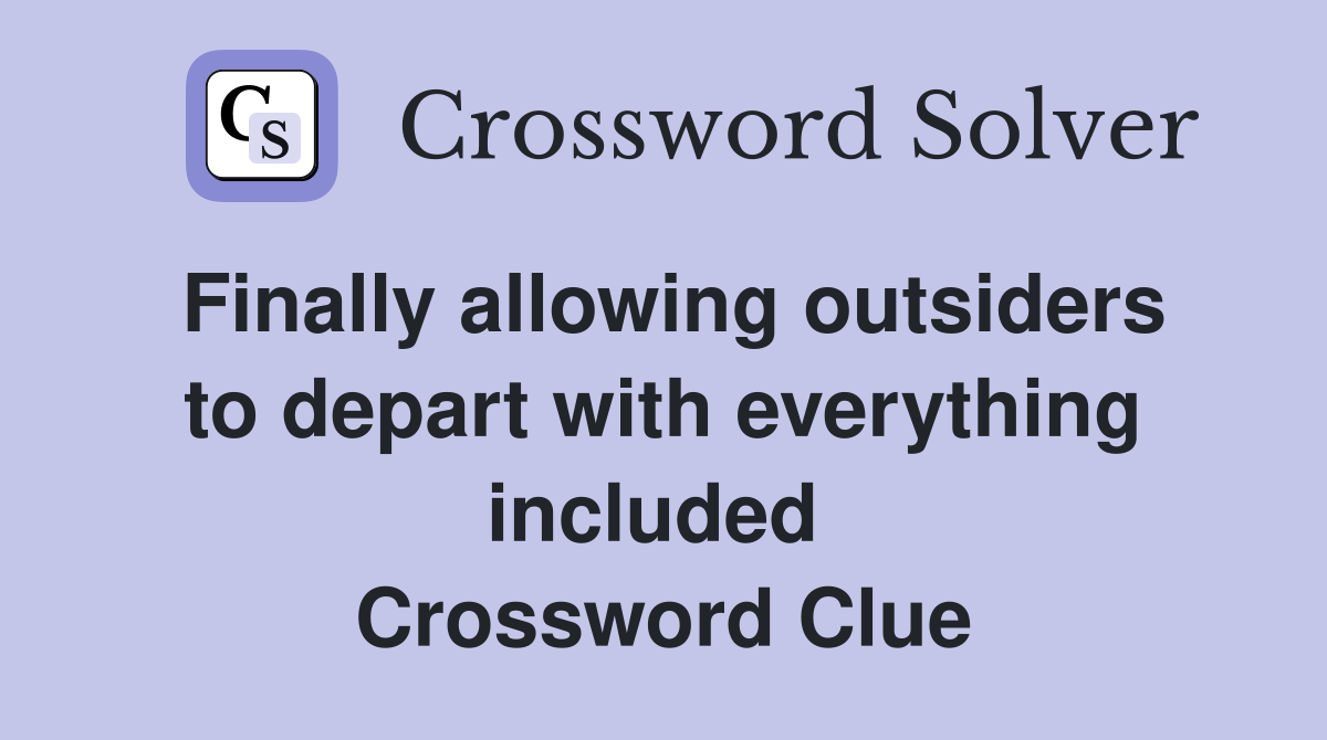 Finally allowing outsiders to depart with everything included  Crossword Clue