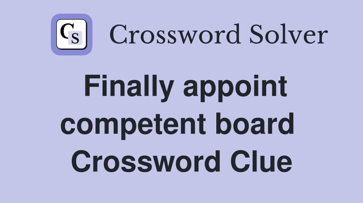 Finally appoint competent board  Crossword Clue