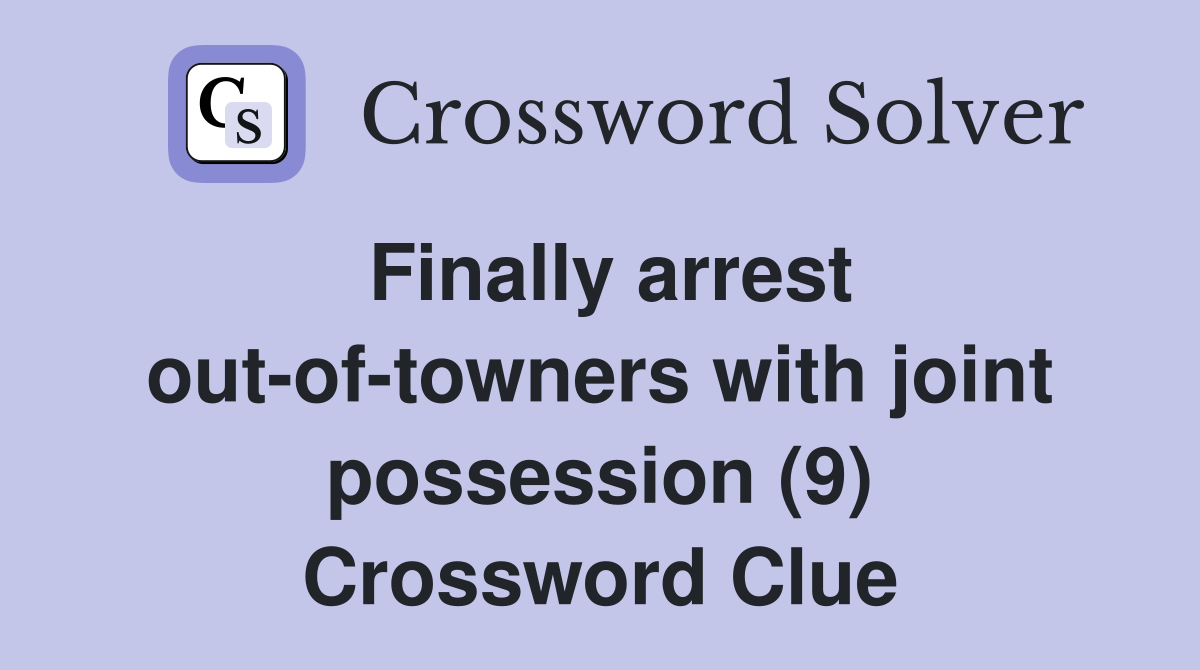 Finally arrest out-of-towners with joint possession (9) Crossword Clue