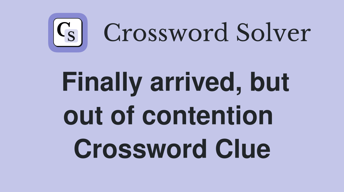 Finally arrived, but out of contention  Crossword Clue