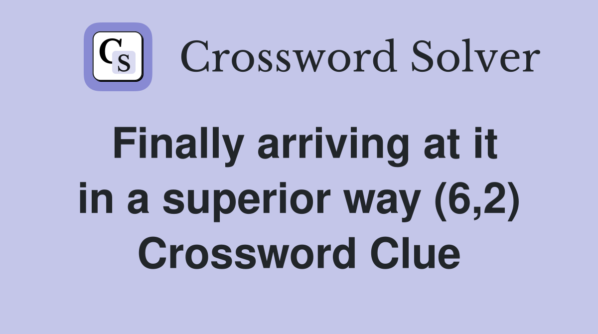 Finally arriving at it in a superior way (6,2) Crossword Clue