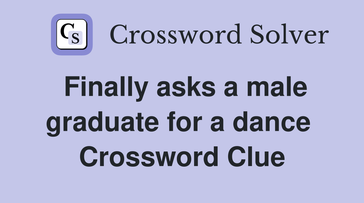 Finally asks a male graduate for a dance  Crossword Clue