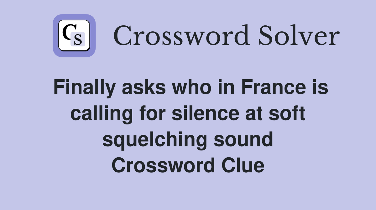 Finally asks who in France is calling for silence at soft squelching sound Crossword Clue