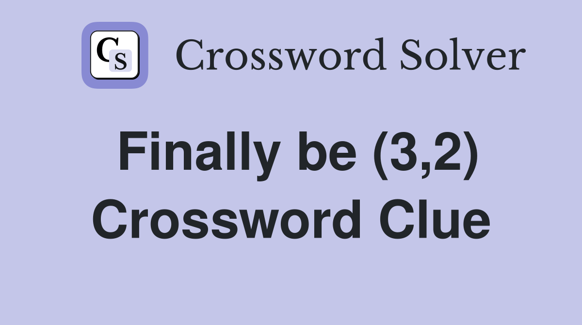 Finally be (3,2) Crossword Clue
