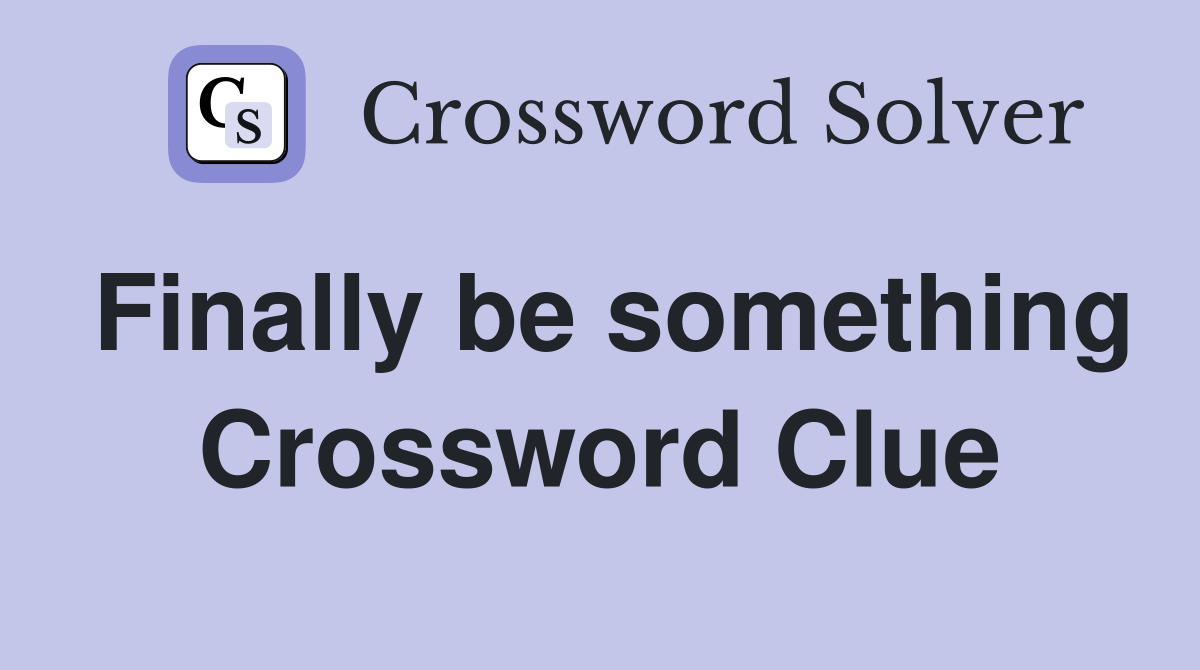 Finally be something Crossword Clue