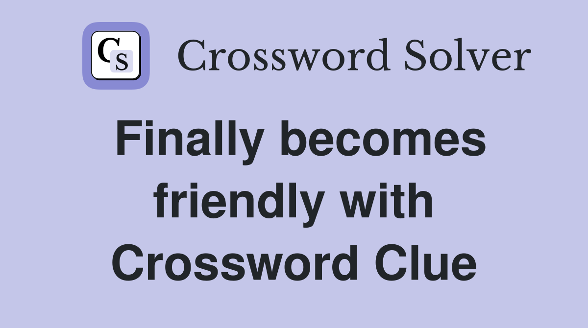 Finally becomes friendly with Crossword Clue