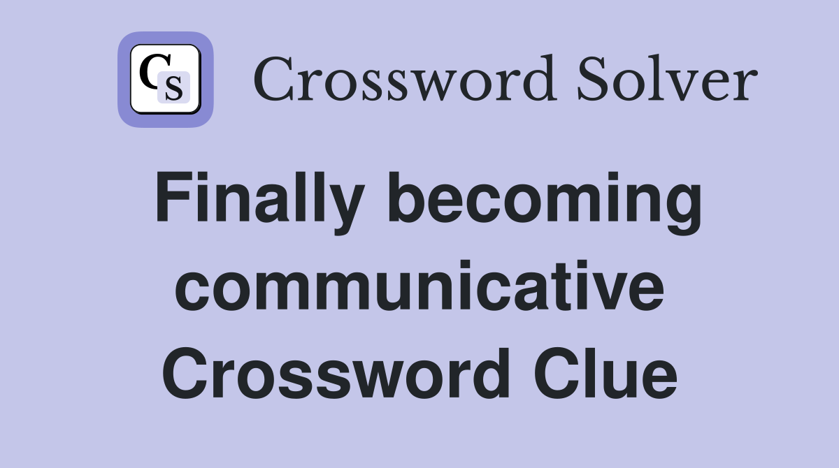Finally becoming communicative Crossword Clue
