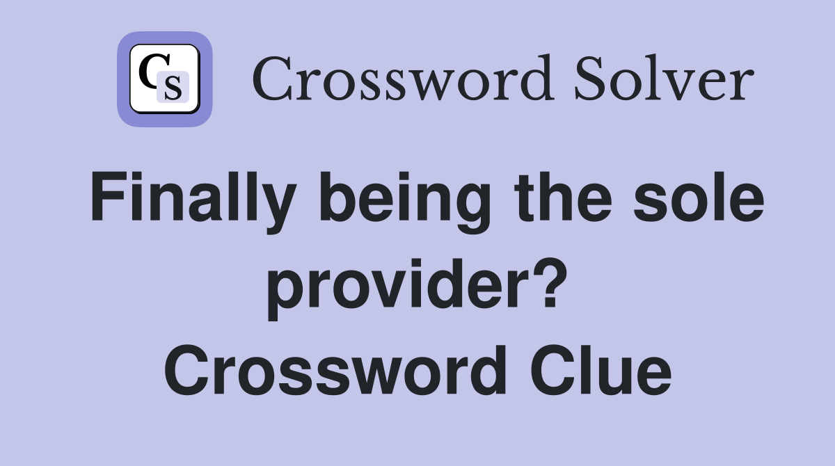 Finally being the sole provider? Crossword Clue