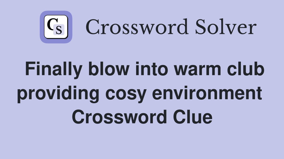 Finally blow into warm club providing cosy environment  Crossword Clue