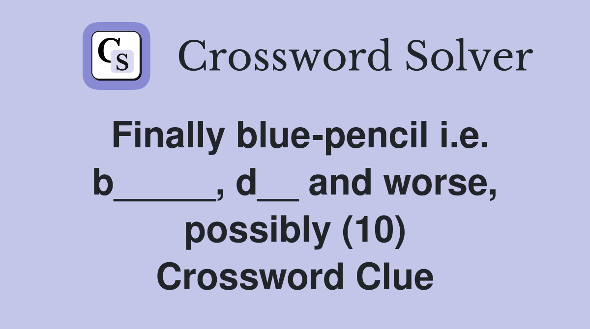 Finally blue-pencil i.e. b_____, d__ and worse, possibly (10) Crossword Clue