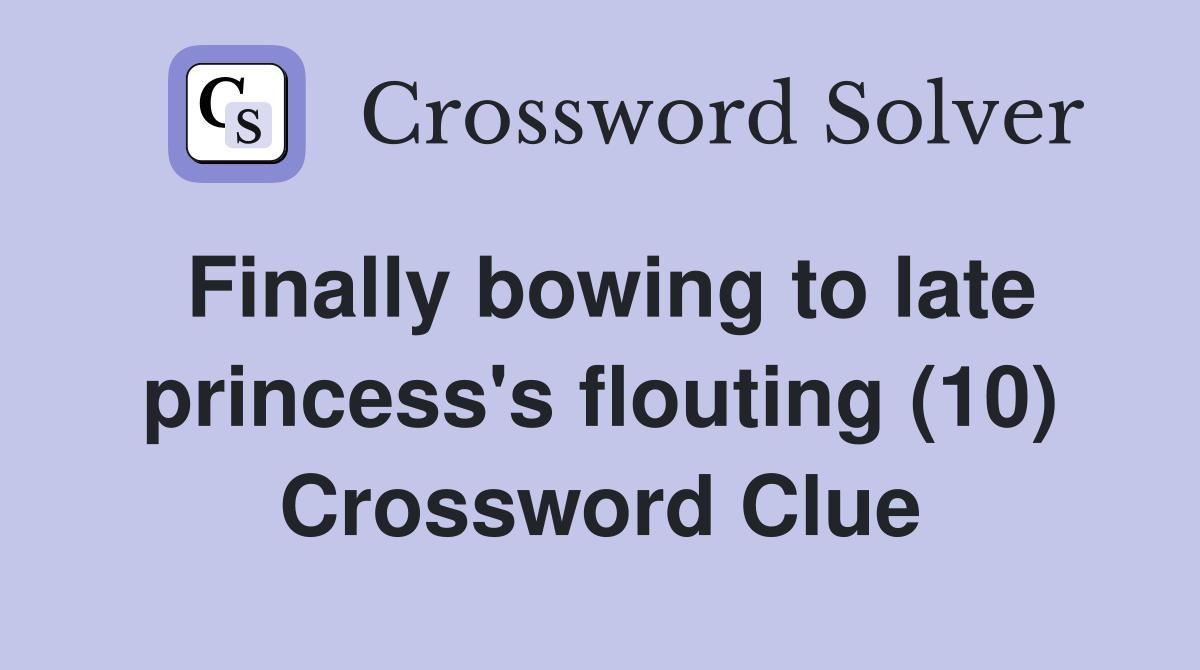 Finally bowing to late princess's flouting (10) Crossword Clue
