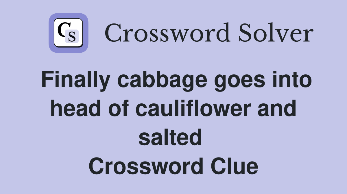 Finally cabbage goes into head of cauliflower and salted  Crossword Clue