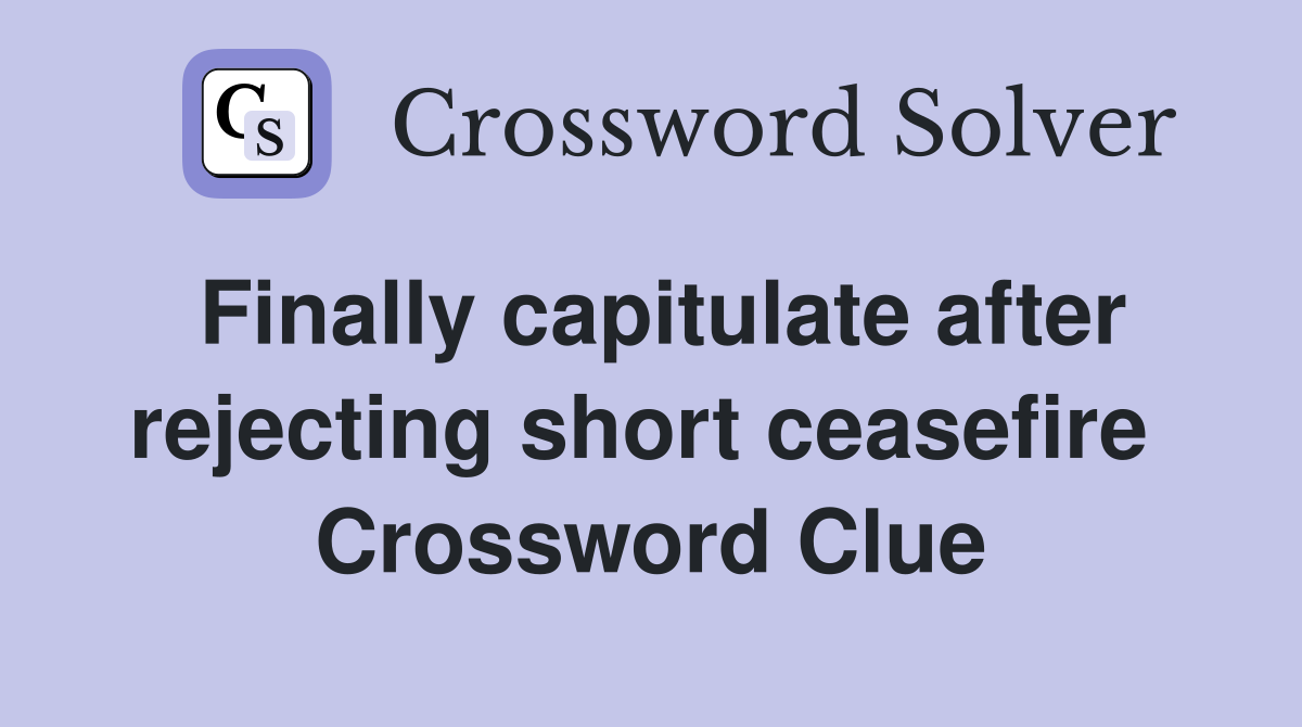 Finally capitulate after rejecting short ceasefire  Crossword Clue