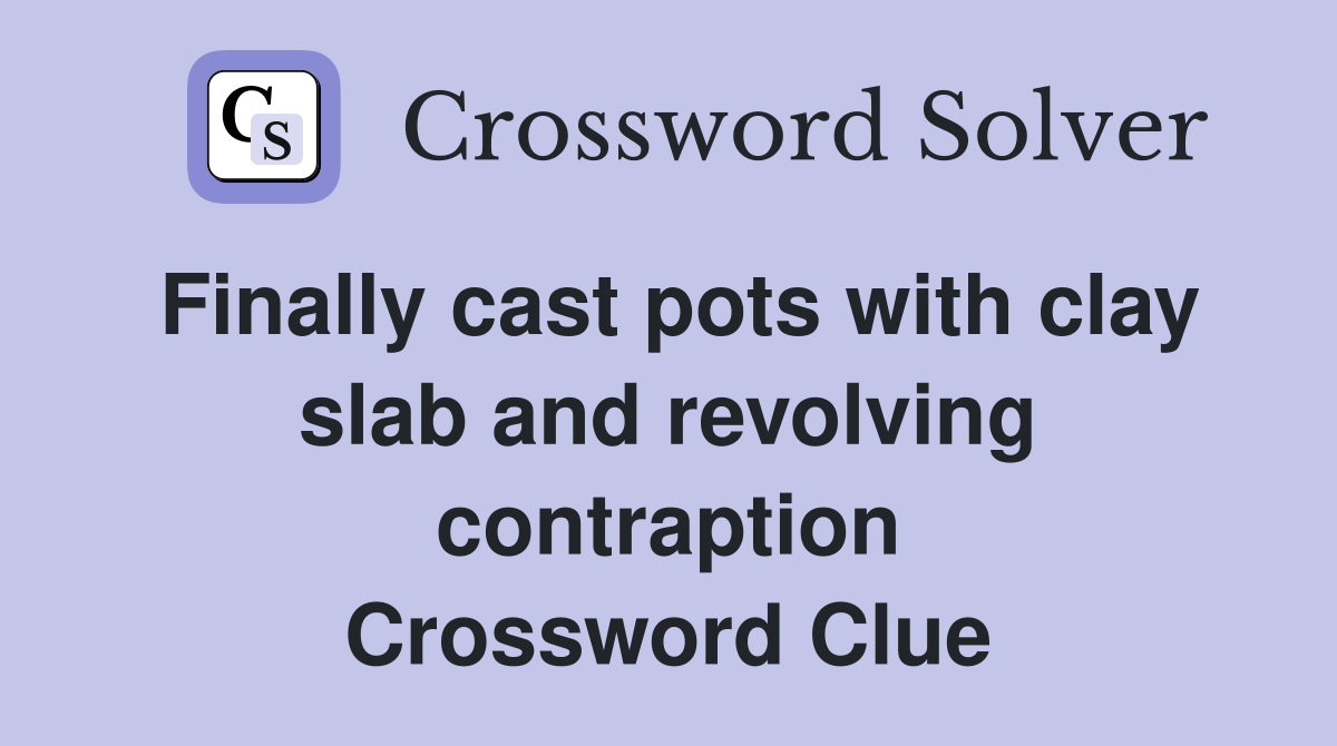 Finally cast pots with clay slab and revolving contraption Crossword Clue