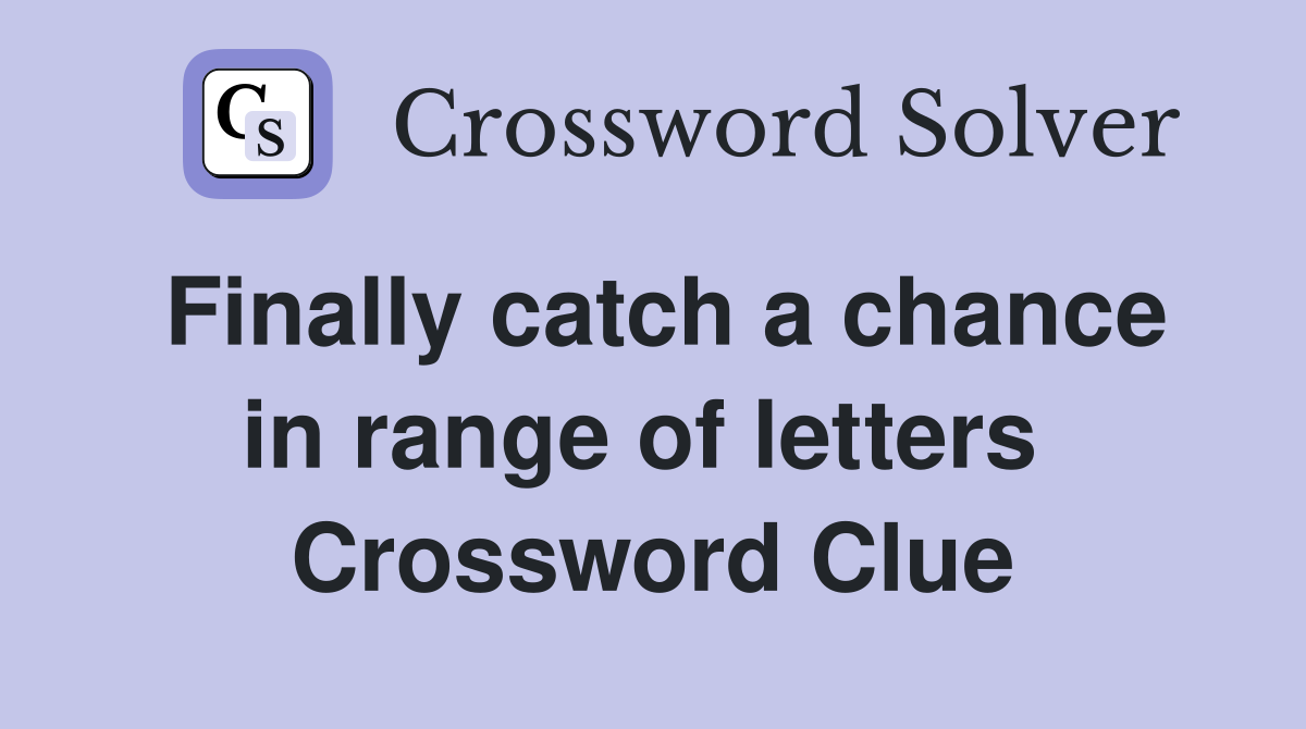 Finally catch a chance in range of letters  Crossword Clue