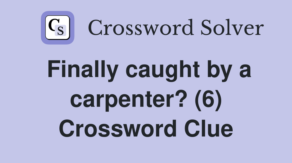 Finally caught by a carpenter? (6) Crossword Clue
