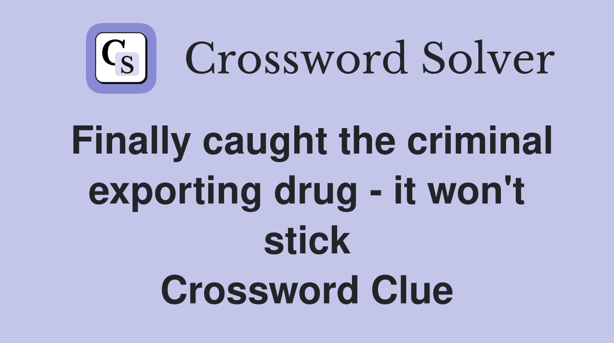Finally caught the criminal exporting drug - it won't stick Crossword Clue