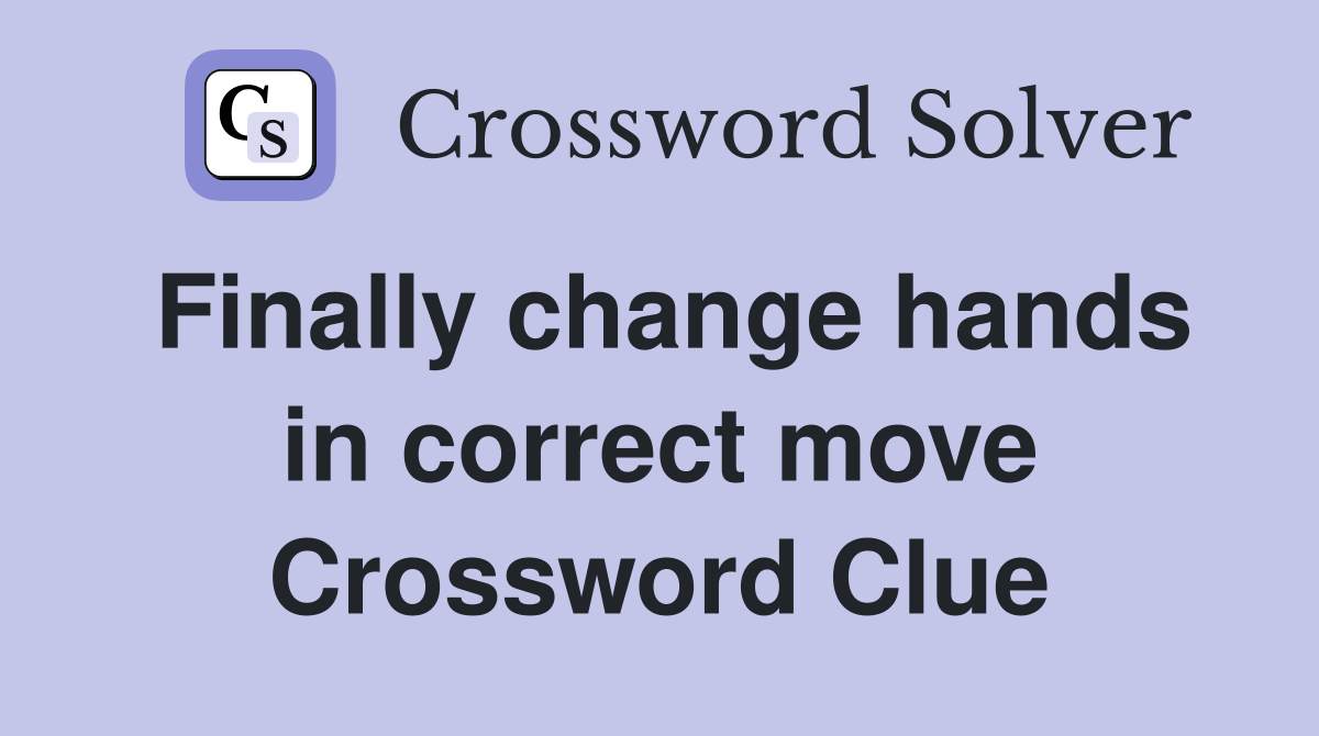 Finally change hands in correct move Crossword Clue