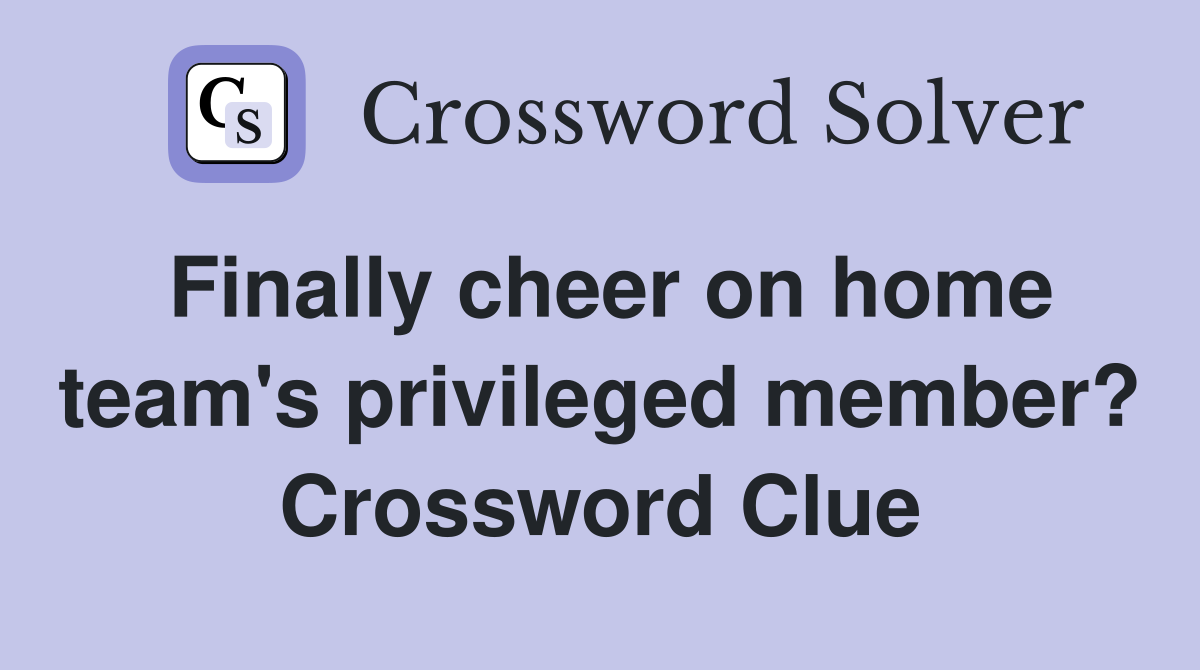 Finally cheer on home team's privileged member? Crossword Clue