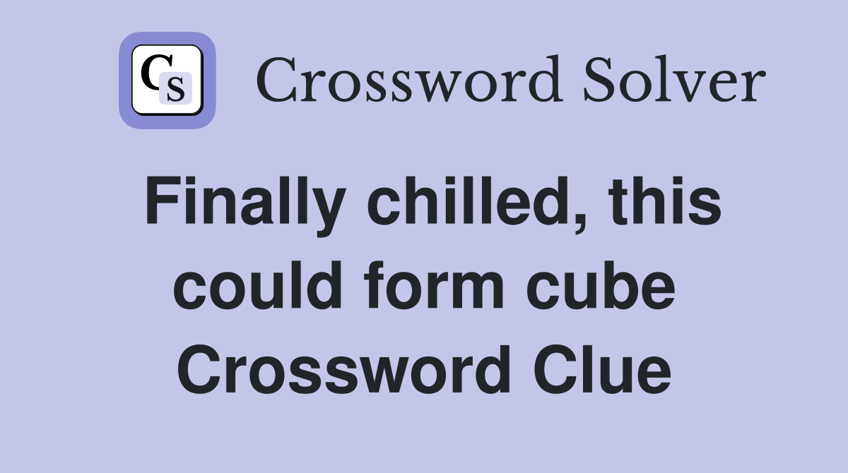 Finally chilled, this could form cube Crossword Clue