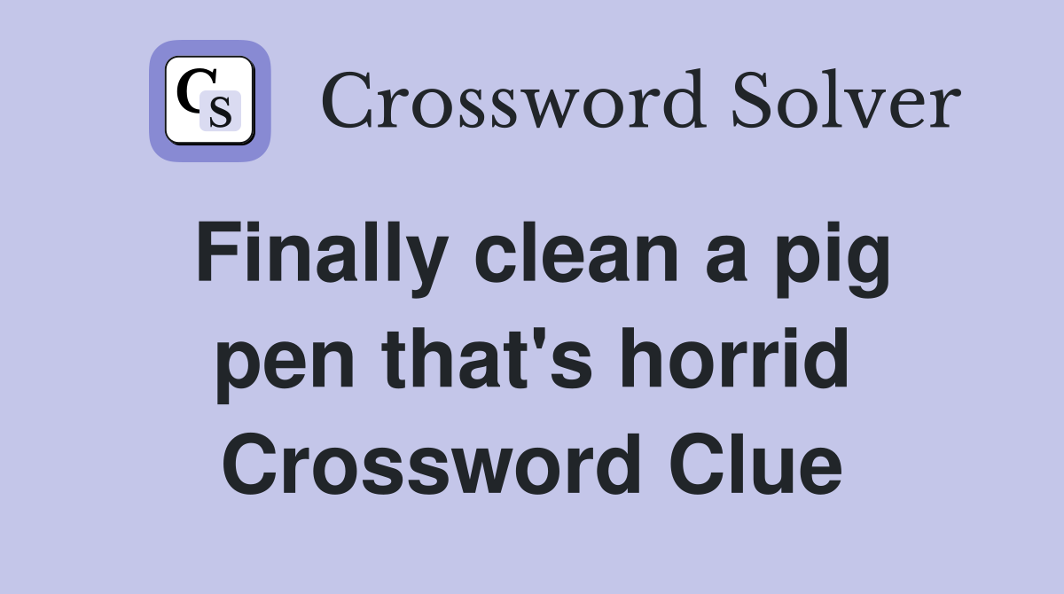 Finally clean a pig pen that's horrid Crossword Clue