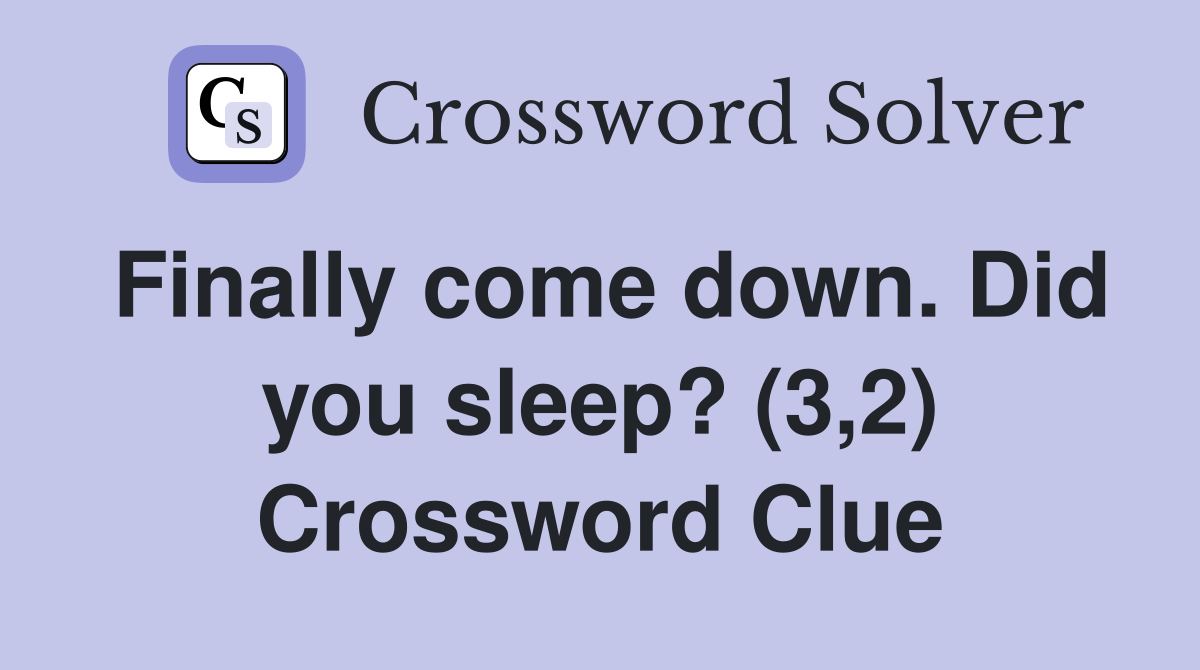 Finally come down. Did you sleep? (3,2) Crossword Clue