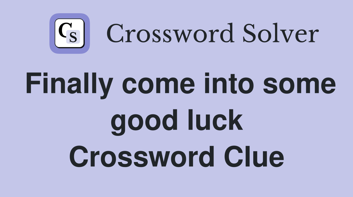 Finally come into some good luck Crossword Clue
