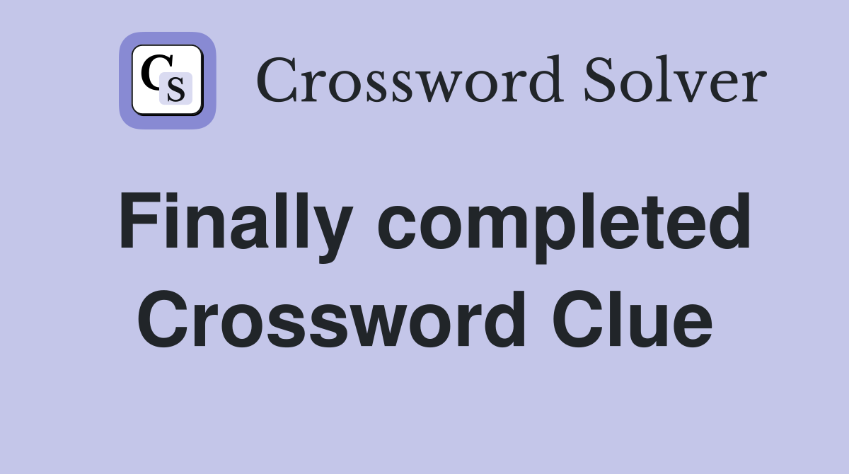 Finally completed Crossword Clue