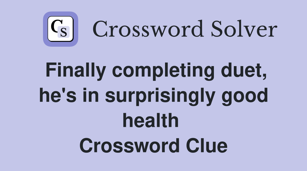 Finally completing duet, he's in surprisingly good health  Crossword Clue