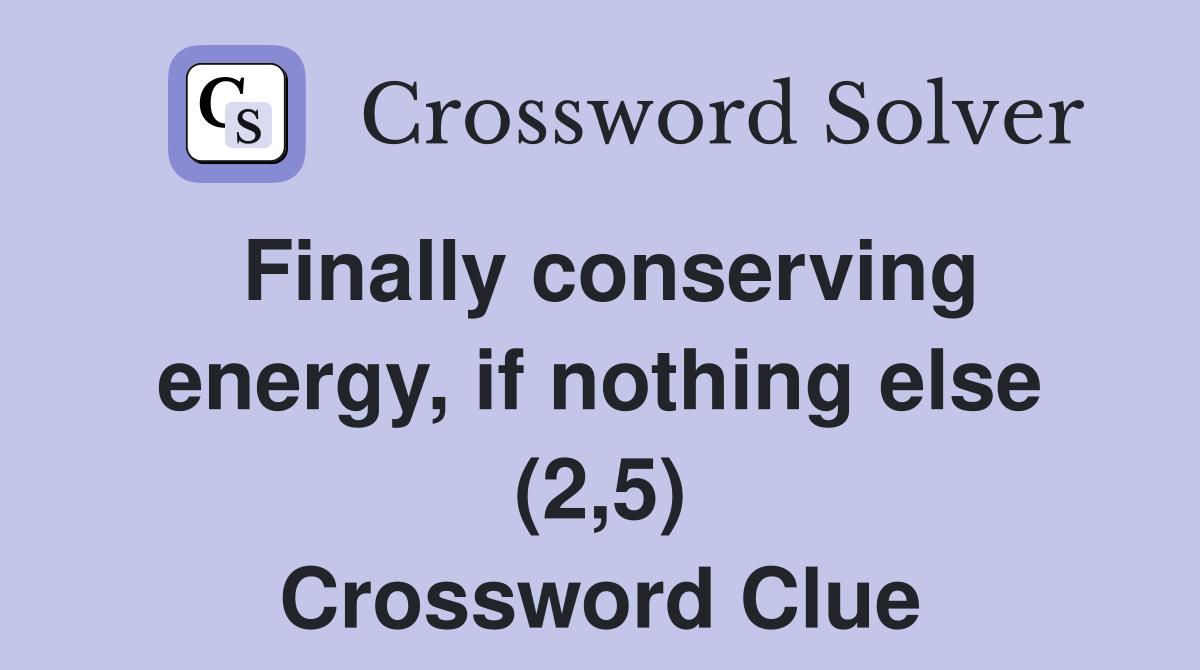 Finally conserving energy, if nothing else (2,5) Crossword Clue
