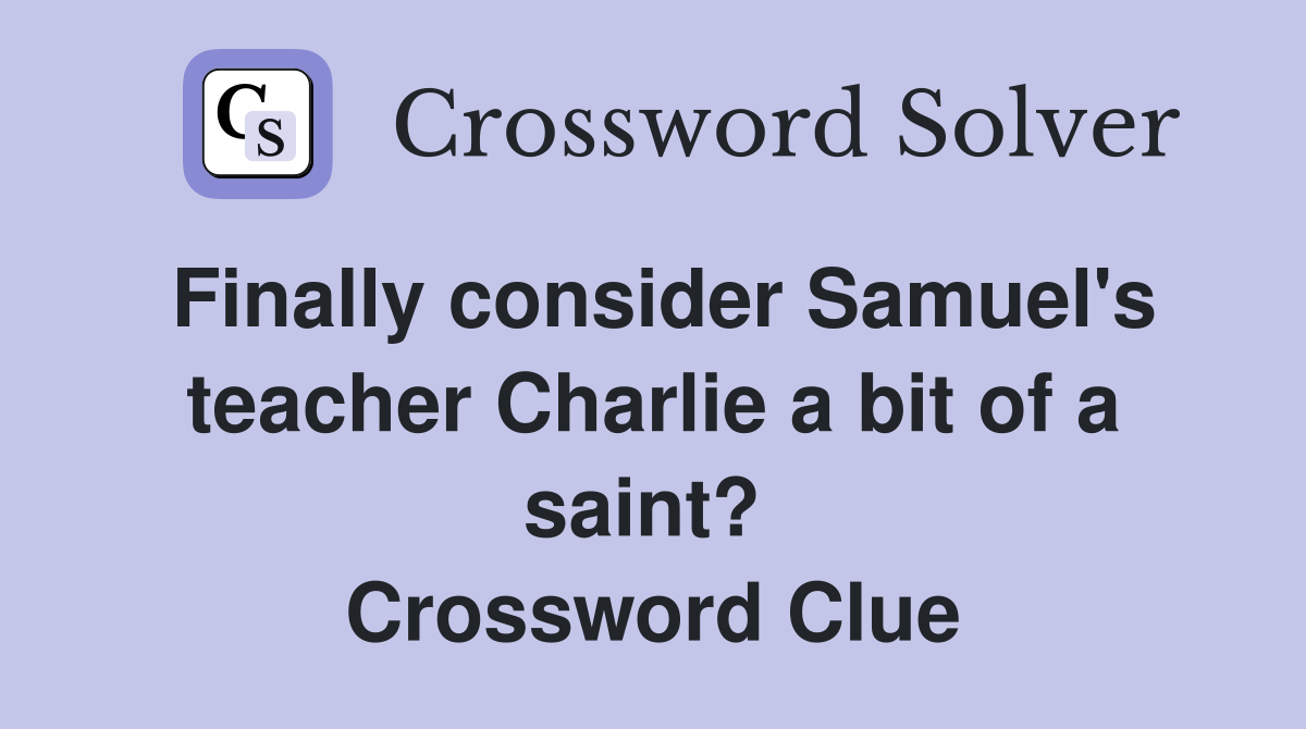 Finally consider Samuel's teacher Charlie a bit of a saint?  Crossword Clue