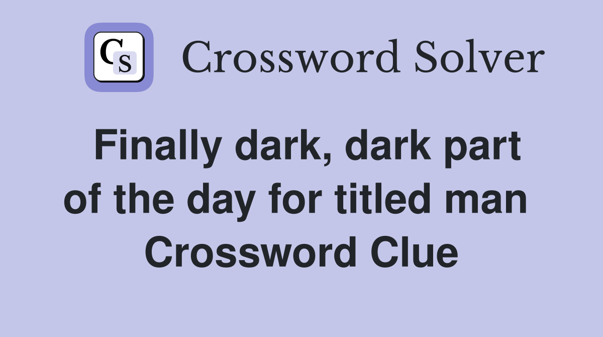 Finally dark, dark part of the day for titled man  Crossword Clue