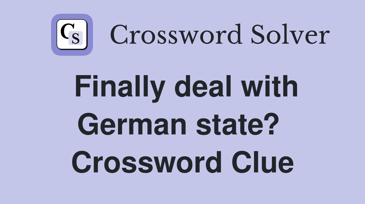 Finally deal with German state?  Crossword Clue