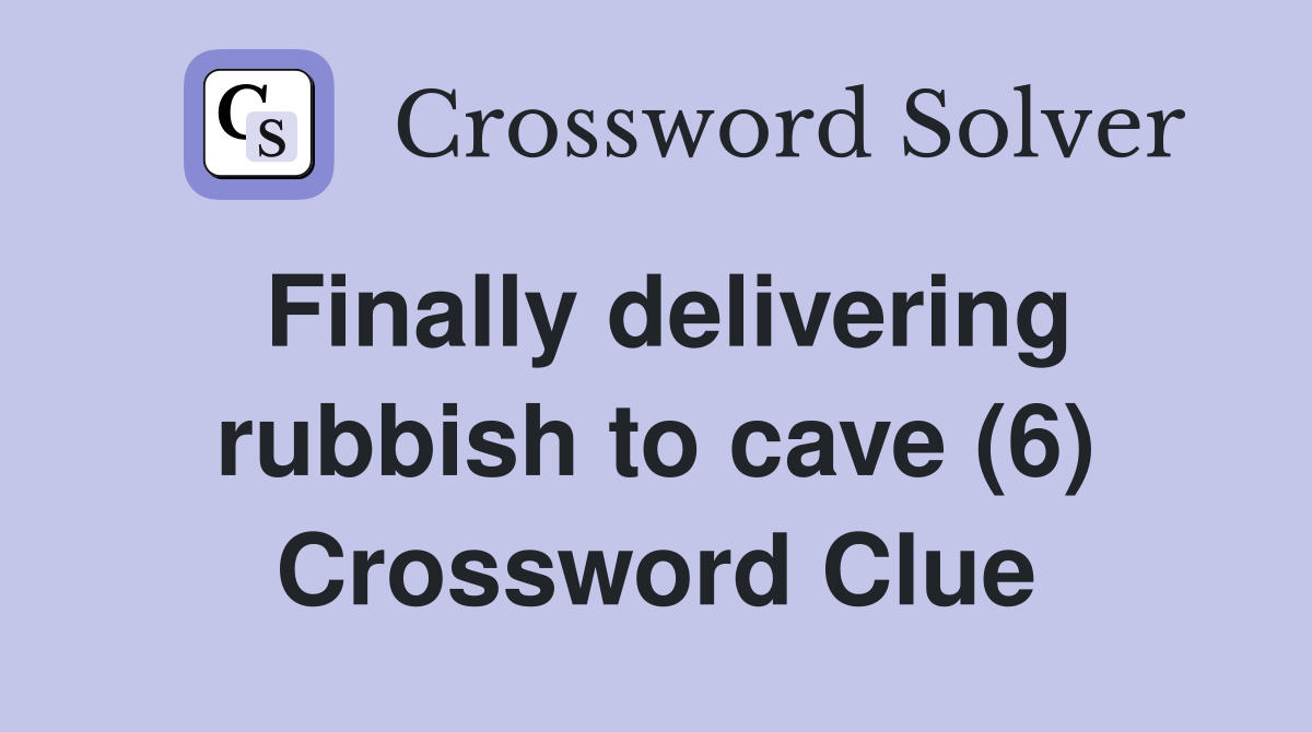 Finally delivering rubbish to cave (6) Crossword Clue