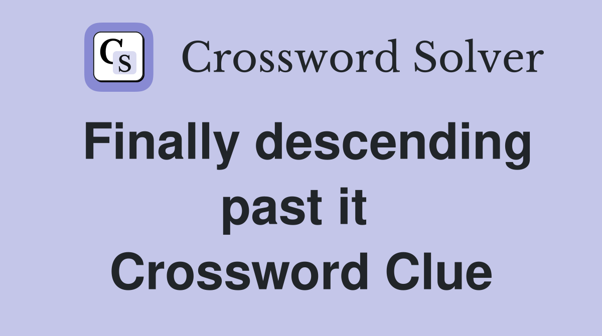 Finally descending past it  Crossword Clue
