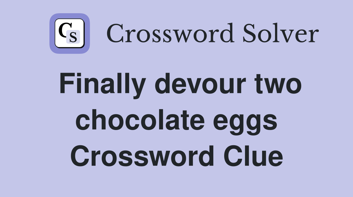 Finally devour two chocolate eggs Crossword Clue