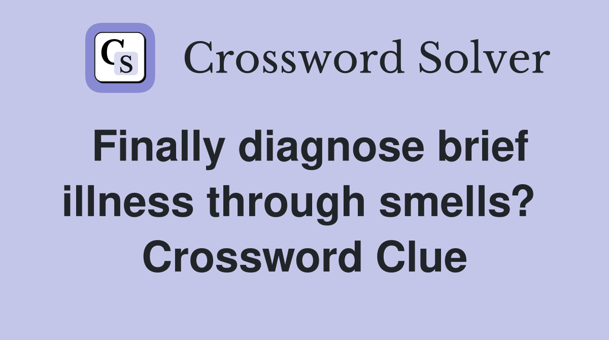 Finally diagnose brief illness through smells?  Crossword Clue