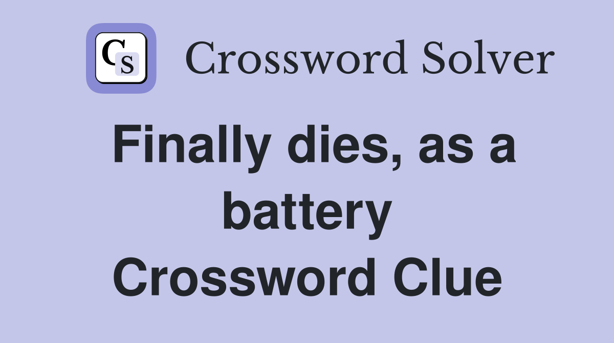 Finally dies, as a battery Crossword Clue