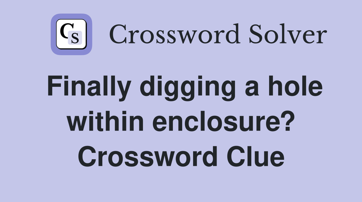 Finally digging a hole within enclosure? Crossword Clue