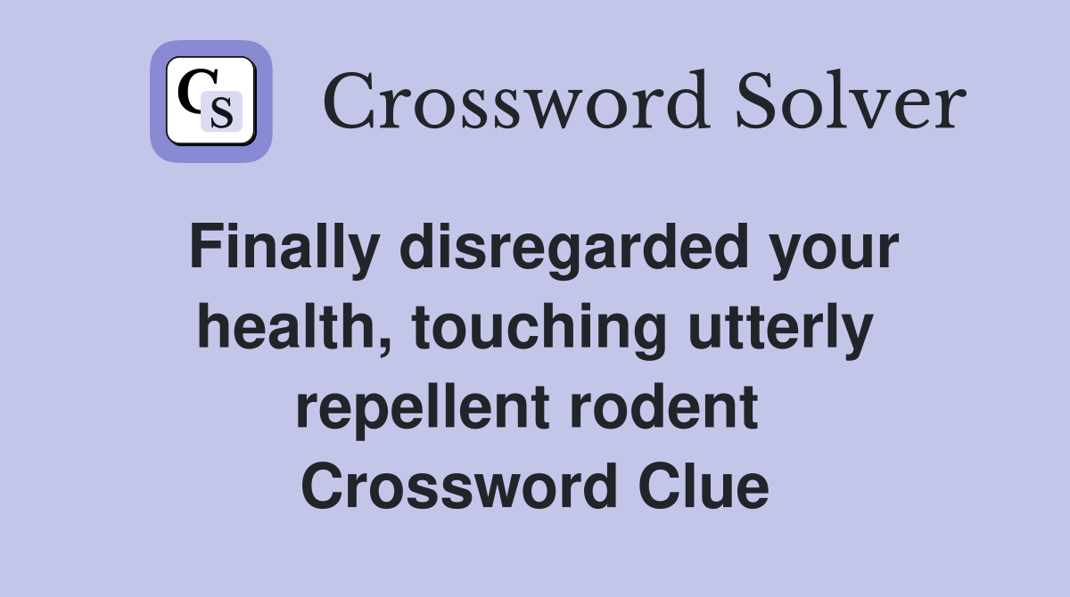 Finally disregarded your health, touching utterly repellent rodent  Crossword Clue