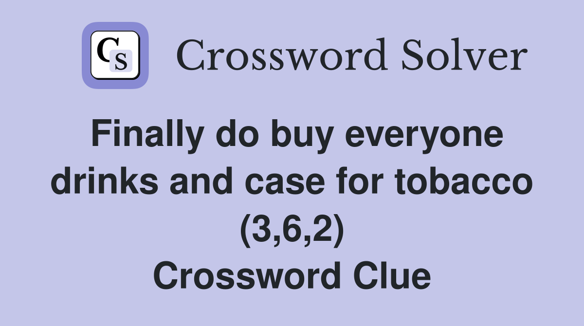 Finally do buy everyone drinks and case for tobacco (3,6,2) Crossword Clue