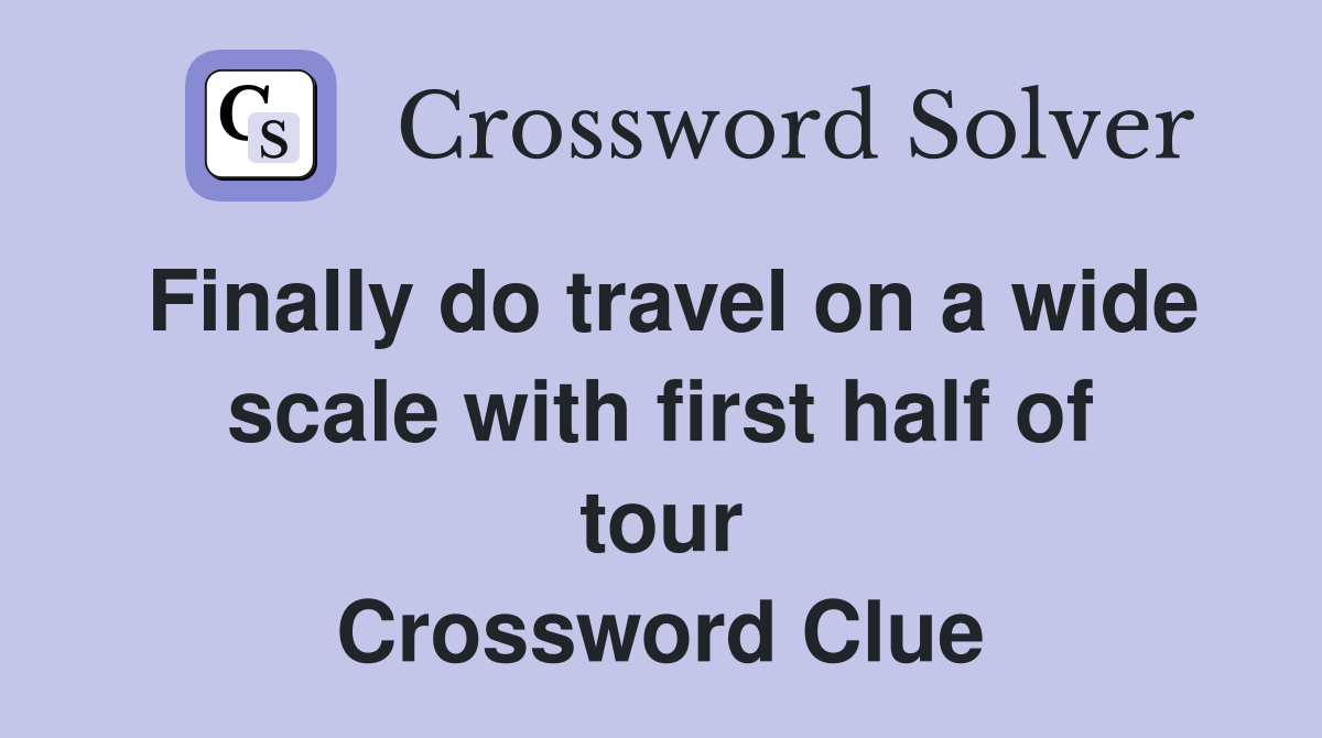 Finally do travel on a wide scale with first half of tour Crossword Clue