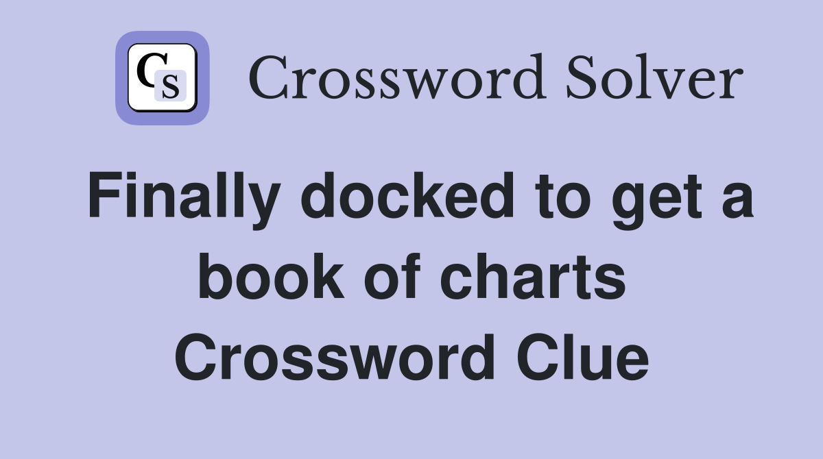 Finally docked to get a book of charts Crossword Clue