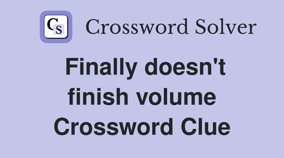 Finally doesn't finish volume Crossword Clue